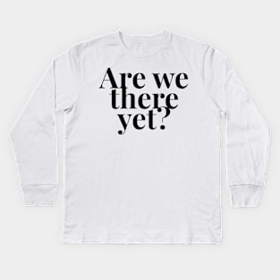 Are we there yet? Kids Long Sleeve T-Shirt